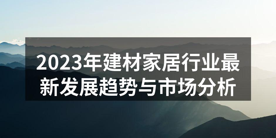 2023年建材家居行业最新发展趋势与市场分析